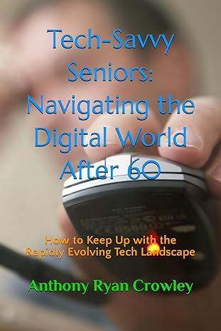 tech savvy seniors navigating the digital world after 60 how to keep up with the rapidly evolving tech