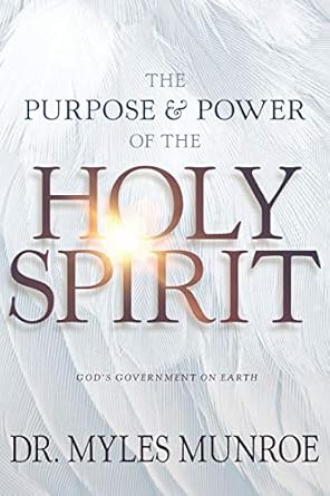 the purpose and power of the holy spirit god s government on earth new edition myles munroe 1641231351,