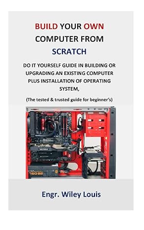 build your own computer from scratch do it yourself guide in building or upgrading an existing computer plus