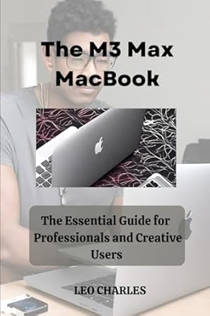 the m3 max macbook the essential guide for professionals and creative users 1st edition leo charles