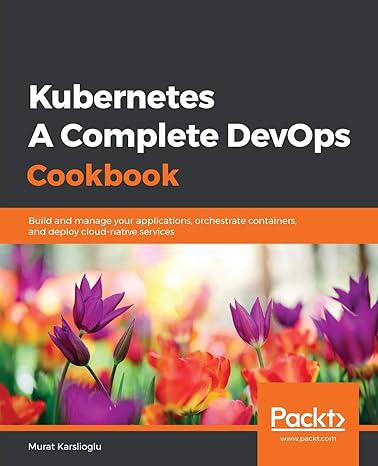 kubernetes a complete devops cookbook build and manage your applications orchestrate containers and deploy