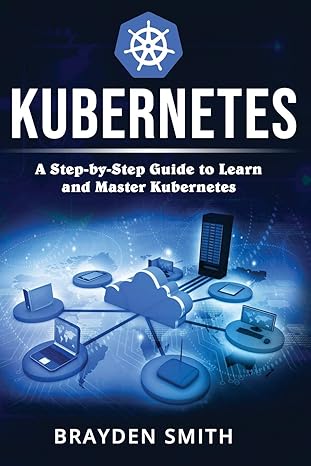 kubernetes a step by step guide to learn and master kubernetes 1st edition brayden smith 1090401639,