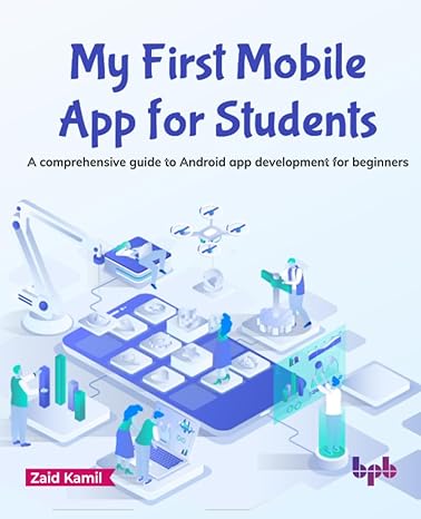 my first mobile app for students a comprehensive guide to android app development for beginners 1st edition