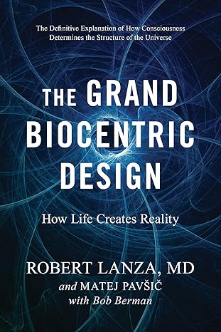 the grand biocentric design how life creates reality 1st edition robert lanza, matej pavsic, bob berman