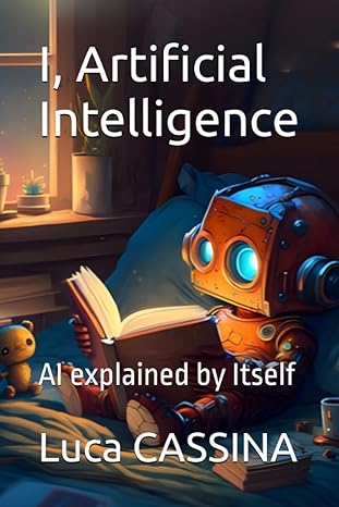 i artificial intelligence ai explained by itself 1st edition luca cassina 979-8397710589