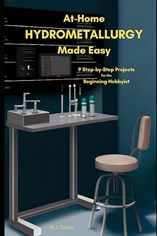 at home hydrometallurgy made easy 9 step by step projects for the beginning hobbyist 1st edition m j stone