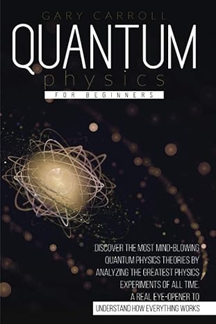 quantum physics for beginners discover the most mind blowing quantum physics theories by analyzing the