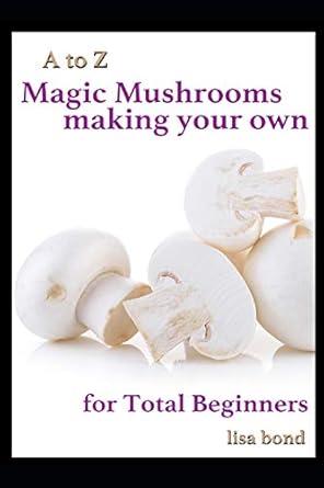 a to z magic mushrooms making your own for total beginners 1st edition lisa bond 154985397x, 978-1549853975