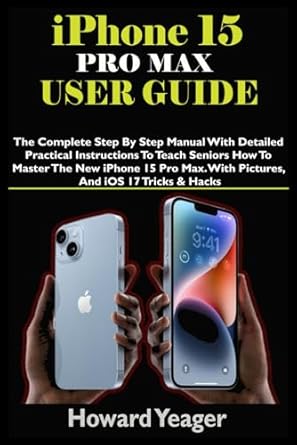 iphone 15 pro max user guide the complete step by step manual with detailed practical instructions to teach