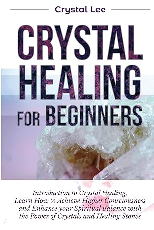 crystal healing for beginners introduction to crystal healing learn how to achieve higher consciousness and