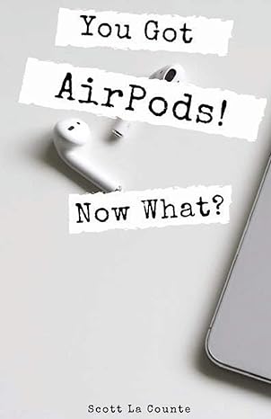 you got airpods now what a ridiculously simple guide to using airpods and airpods pro 1st edition scott la