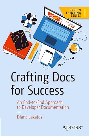 crafting docs for success an end to end approach to developer documentation 1st edition diana lakatos