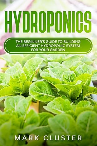 hydroponics the beginner s guide to building an efficient hydroponic system for your garden 1st edition mark