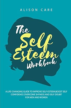 the self esteem workbook a life changing guide to improve self esteem boost self confidence and overcome