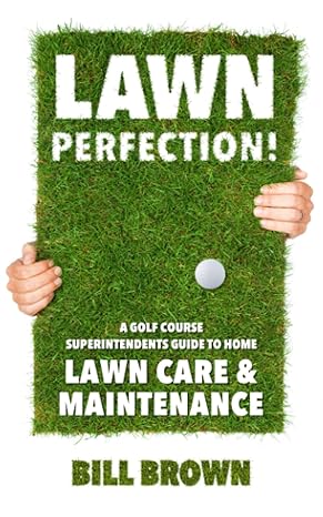 lawn perfection a golf course superintendent s guide to home lawn care and maintenance 1st edition bill brown