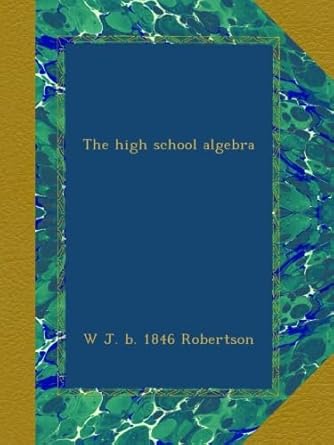 the high school algebra 1st edition w j. b. 1846 robertson b00b26dxri