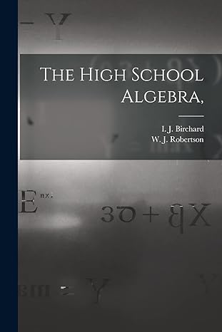 the high school algebra 1st edition i j 1850-1 birchard ,w j 1846- robertson 101516756x, 978-1015167568