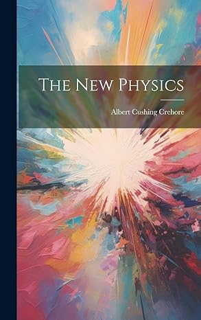 the new physics 1st edition albert cushing crehore 1019668288, 978-1019668283