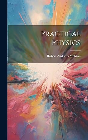 practical physics 1st edition robert andrews millikan 1020691336, 978-1020691331