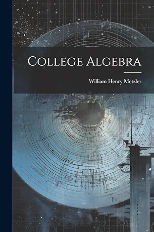 college algebra 1st edition william henry metzler 1021997781, 978-1021997784