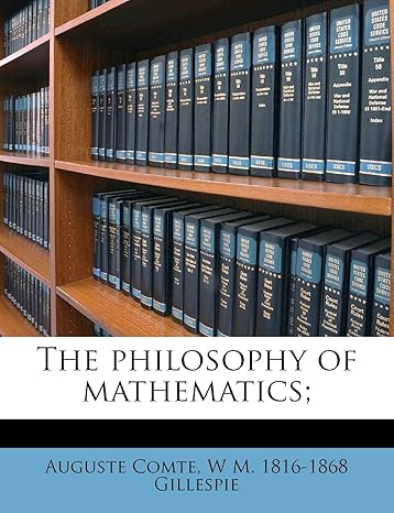 the philosophy of mathematics 1st edition auguste comte ,w m 1816 1868 gillespie 1177177188, 978-1177177184