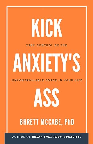 kick anxiety s ass take control of the uncontrollable force in your life 1st edition dr. bhrett mccabe