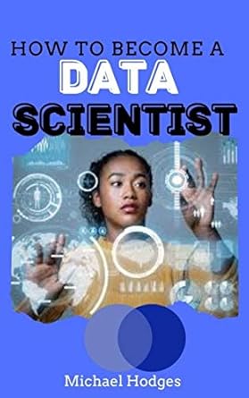 how to become a data scientist 1st edition michael hodges b07fpv1svm, b08zjsx2gh