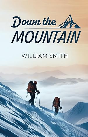 down the mountain 1st edition william smith b0ctgk14vf, 979-8870821382