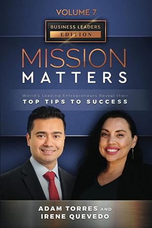 mission matters worlds leading entrepreneurs reveal their top tips to success 1st edition adam torres ,irene