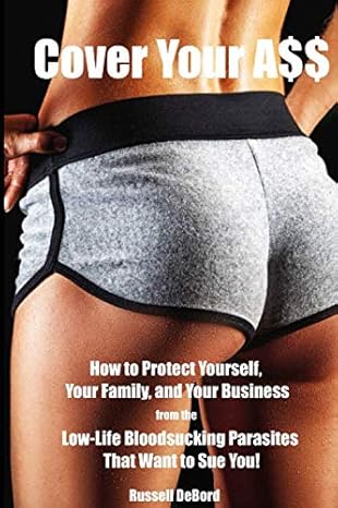 cover your a$$ how to protect yourself your family and your business from the low life bloodsucking parasites