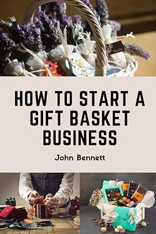 how to start a gift basket business 1st edition john bennett b09dmrf55b, 979-8465893817