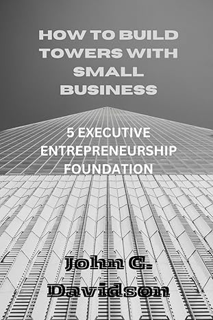 how to build towers with small business 5 executive entrepreneurship foundation 1st edition john c davidson