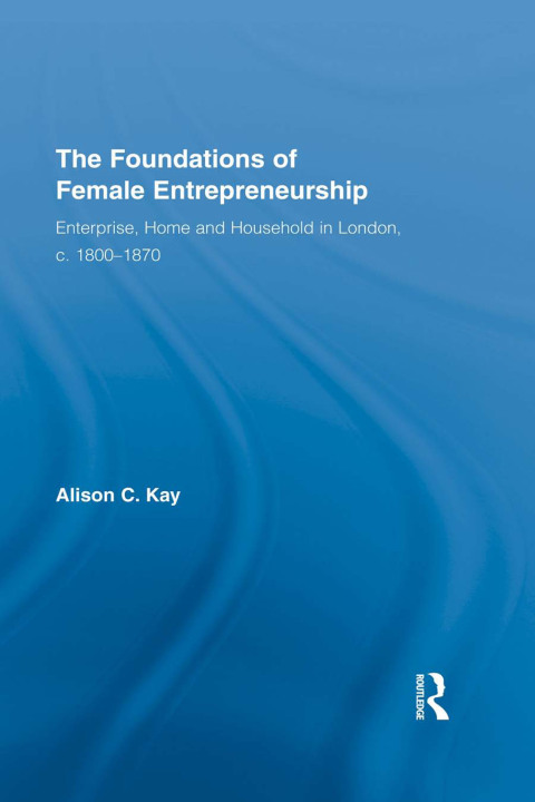 the foundations of female entrepreneurship enterprise home and household in london c 1800 1870 1st edition