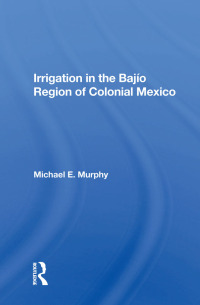 irrigation in the bajio region of colonial mexico 1st edition michael e murphy 0367011271, 0429712391,