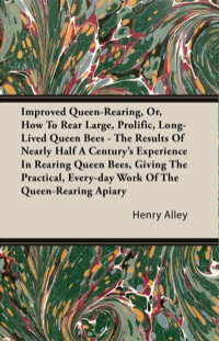 improved queen rearing or how to rear large prolific long lived queen bees the results of nearly half a