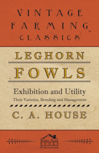 leghorn fowls exhibition and utility their varieties breeding and management 1st edition c. a. house