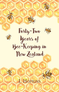 forty two years of bee keeping in new zealand 1874 19 some reminiscences 1st edition i. hopkins 1473334373,