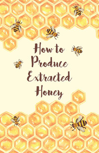 how to produce extracted honey 1st edition anon 1473334438, 147334266x, 9781473334434, 9781473342668