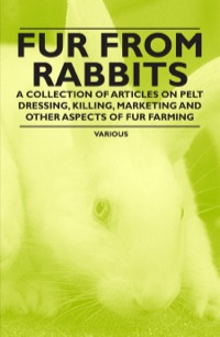 fur from rabbits a collection of articles on pelt dressing killing marketing and other aspects of fur farming