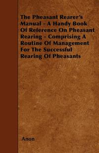 the pheasant rearers manual a handy book of reference on pheasant rearing comprising a routine of management