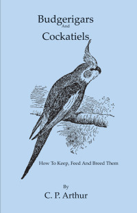 budgerigars and cockatiels how to keep feed and breed them 1st edition c. p. arthur 1443797014, 1446545679,