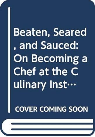 beaten seared and sauced on becoming a chef at the culinary institute of america 1st edition jonathan dixon