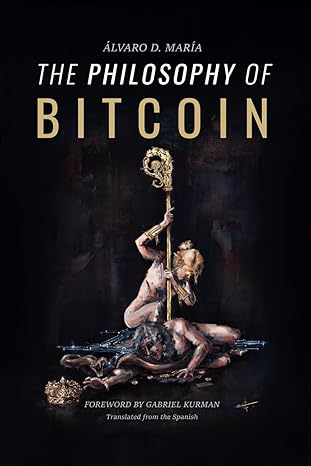 the philosophy of bitcoin 1st edition alvaro d. maria ,gabriel kurman 979-8989132607