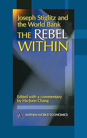 joseph stiglitz and the world bank the rebel within 1st edition ha joon chang 1898855919, 978-1898855910