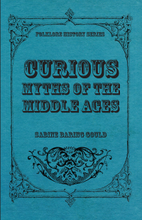 curious myths of the middle ages  sabine baring gould 1445553422, 147337104x, 9781445553429, 9781473371040