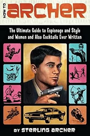 how to archer the ultimate guide to espionage and style and women and also cocktails ever written  sterling