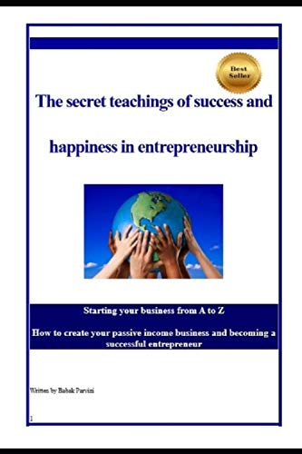 the secret teachings of succes and happiness in entrepreneurship starting your business from a to z how to