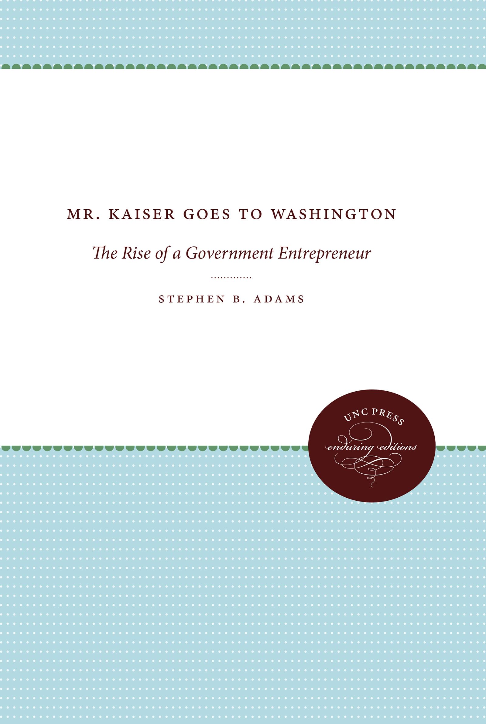 mr kaiser goes to washington the rise of a government entrepreneur new edition adams, stephen b. 080785994x,