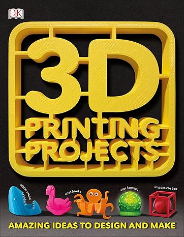 3d printing projects 1st edition dk 146546476x, 978-1465464767