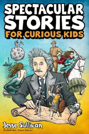 spectacular stories for curious kids a fascinating collection of true tales to inspire and amaze young